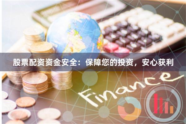 股票配资资金安全：保障您的投资，安心获利