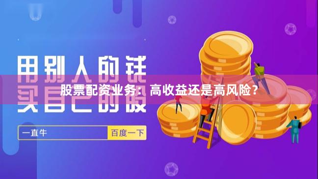 股票配资业务：高收益还是高风险？