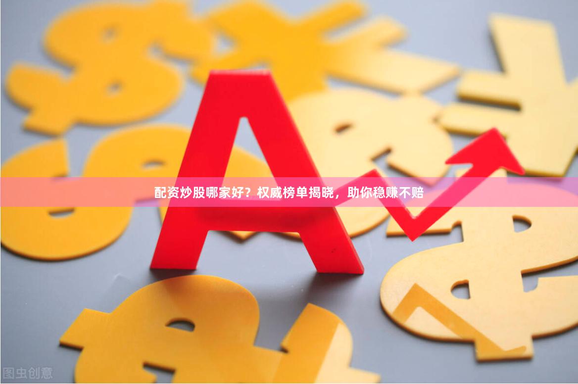 配资炒股哪家好？权威榜单揭晓，助你稳赚不赔
