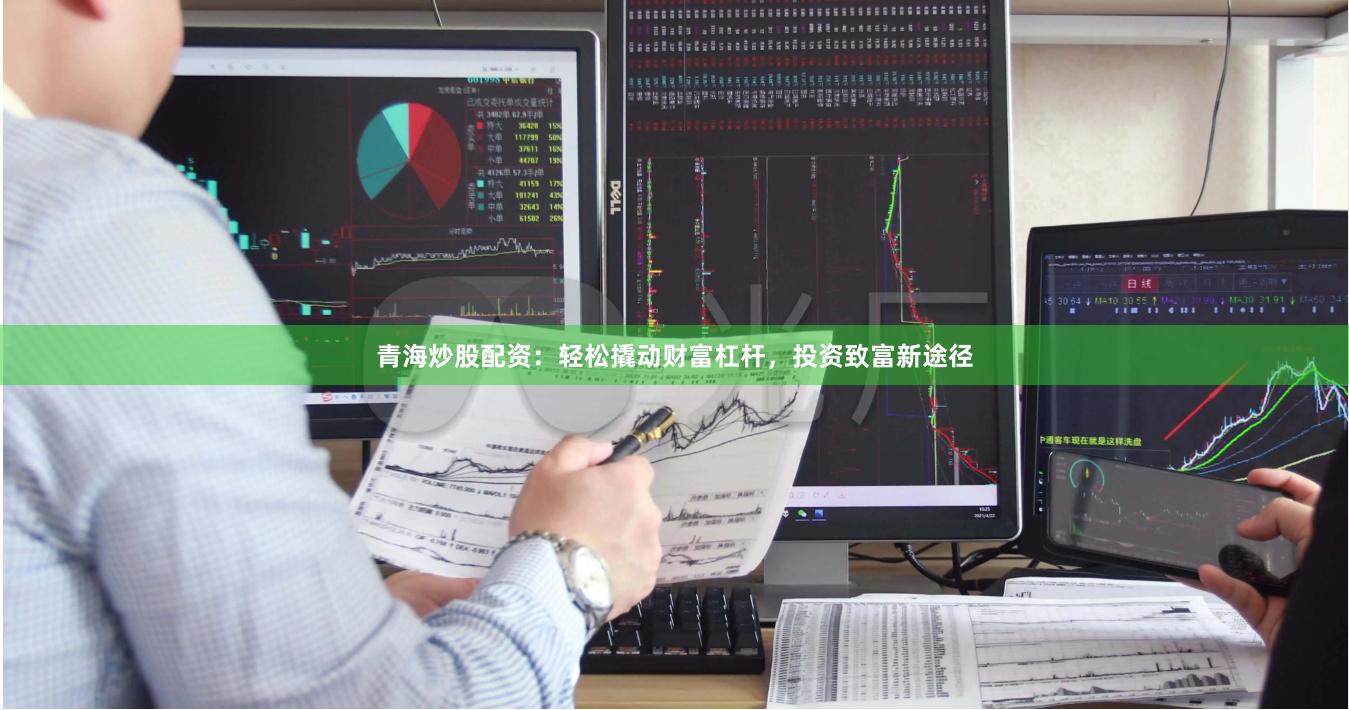青海炒股配资：轻松撬动财富杠杆，投资致富新途径