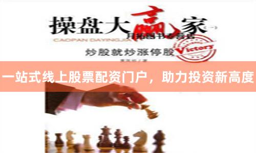 一站式线上股票配资门户，助力投资新高度