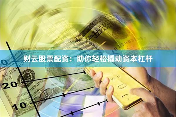 财云股票配资：助你轻松撬动资本杠杆