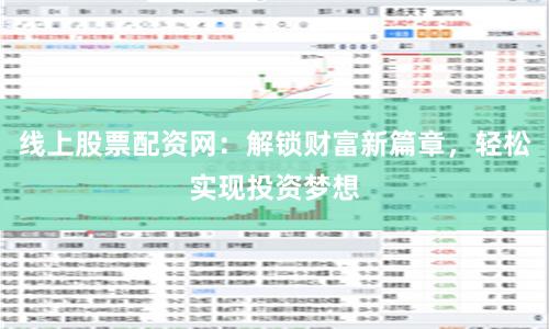 线上股票配资网：解锁财富新篇章，轻松实现投资梦想