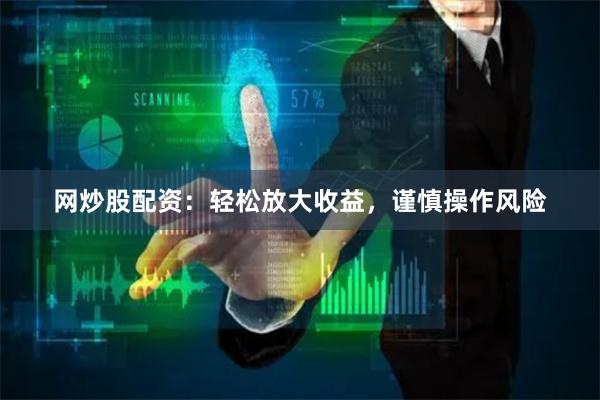 网炒股配资：轻松放大收益，谨慎操作风险