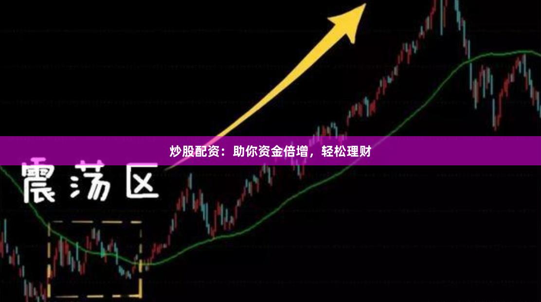 炒股配资：助你资金倍增，轻松理财