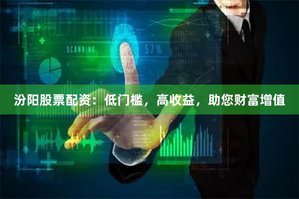 汾阳股票配资：低门槛，高收益，助您财富增值
