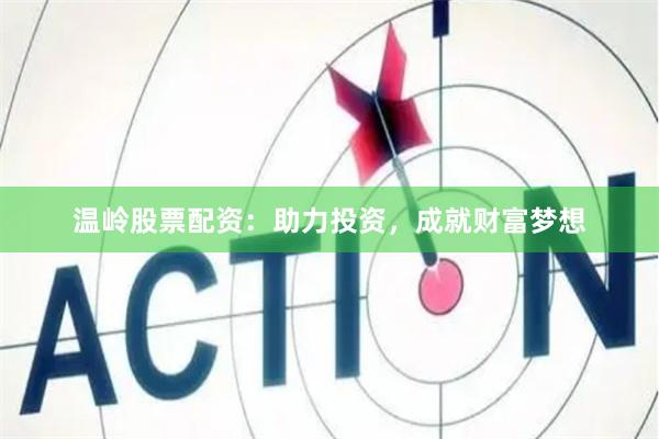 温岭股票配资：助力投资，成就财富梦想