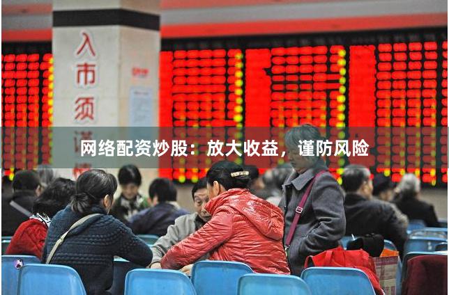 网络配资炒股：放大收益，谨防风险