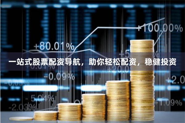 一站式股票配资导航，助你轻松配资，稳健投资
