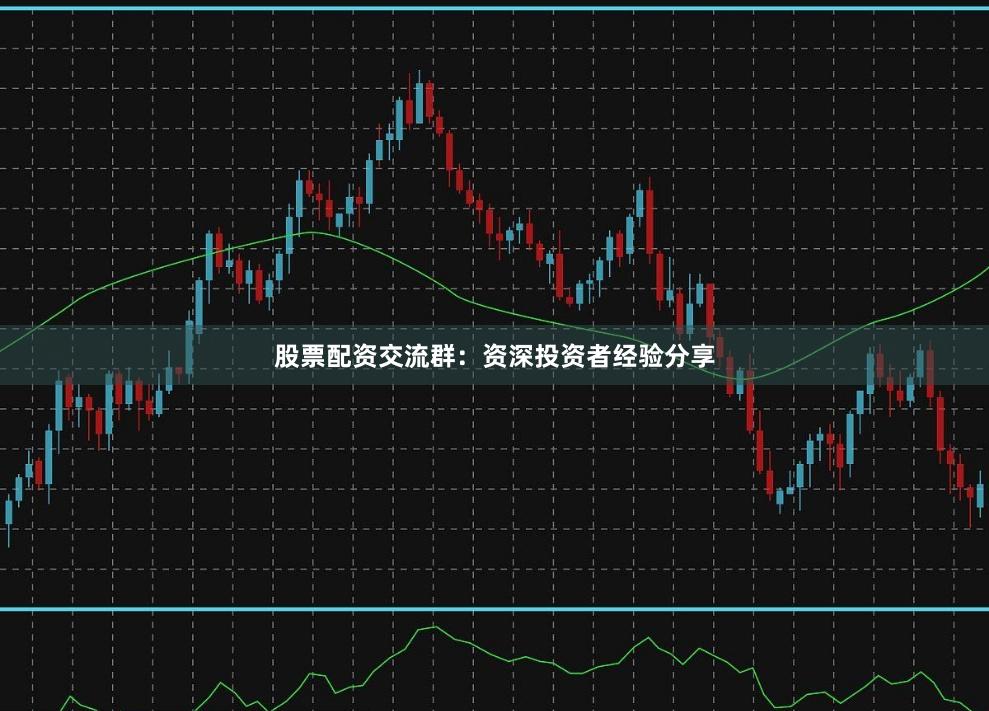股票配资交流群：资深投资者经验分享