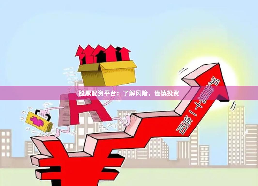 股票配资平台：了解风险，谨慎投资