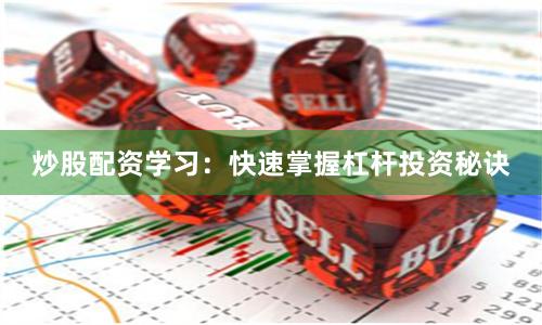 炒股配资学习：快速掌握杠杆投资秘诀