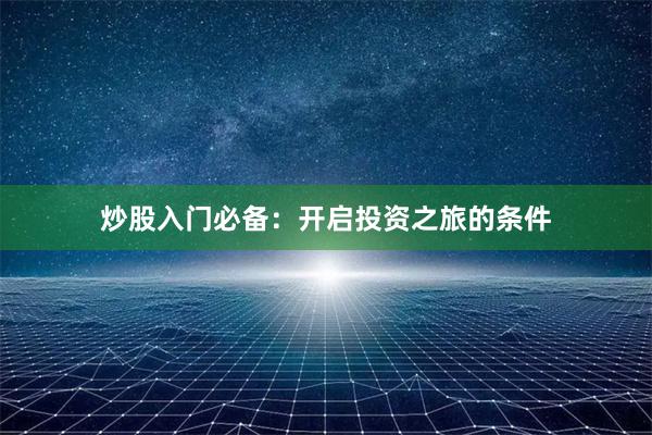 炒股入门必备：开启投资之旅的条件