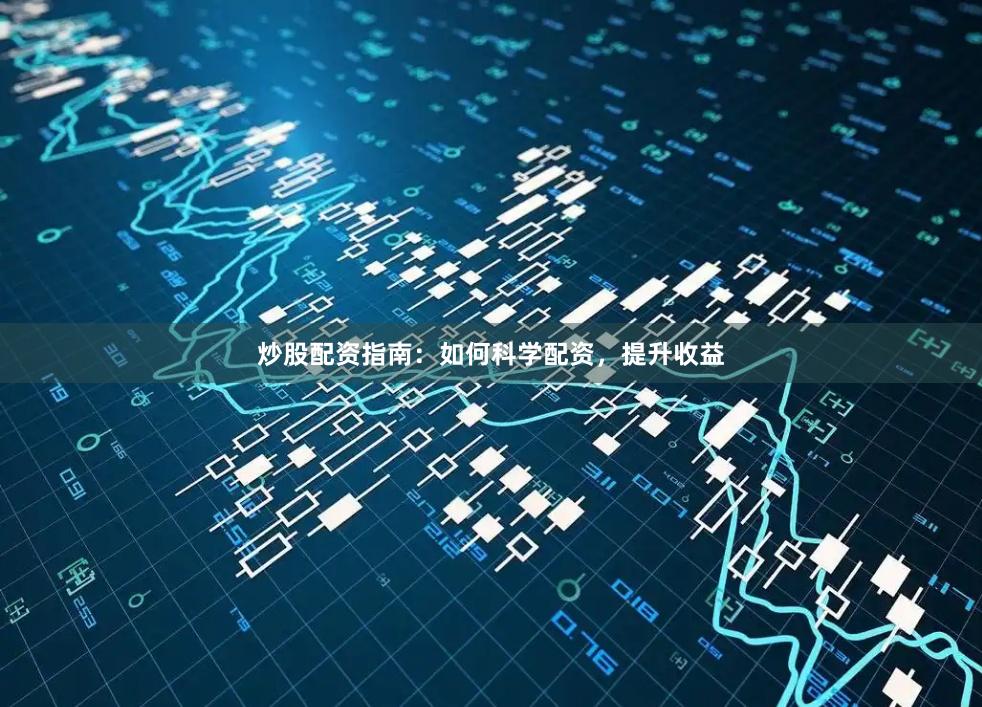 炒股配资指南：如何科学配资，提升收益