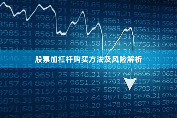股票加杠杆购买方法及风险解析
