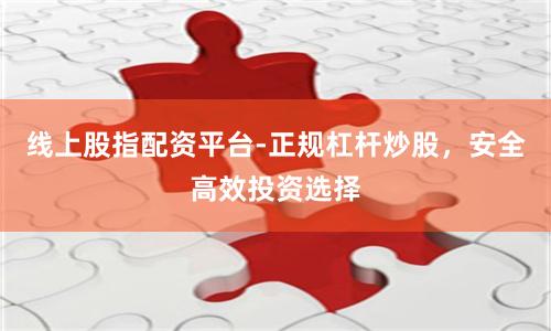线上股指配资平台-正规杠杆炒股，安全高效投资选择