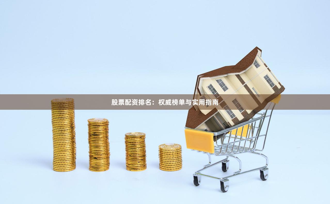 股票配资排名：权威榜单与实用指南