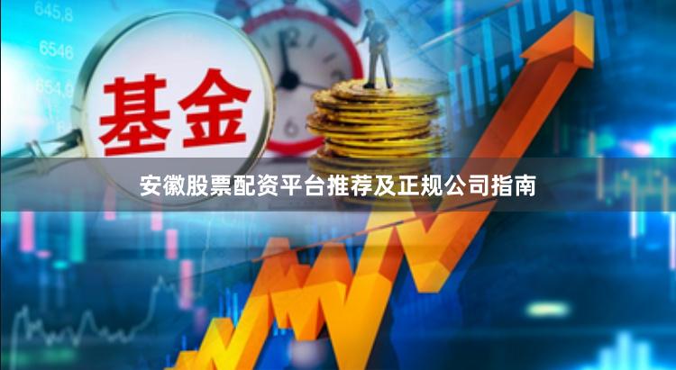 安徽股票配资平台推荐及正规公司指南