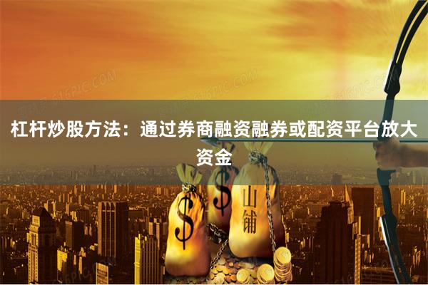杠杆炒股方法：通过券商融资融券或配资平台放大资金