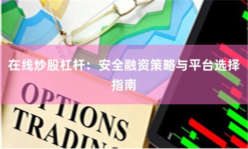 在线炒股杠杆：安全融资策略与平台选择指南