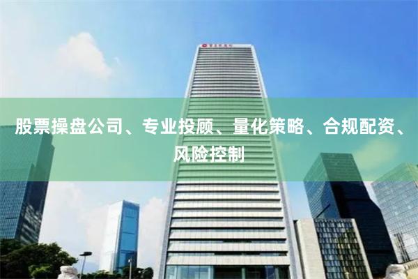 股票操盘公司、专业投顾、量化策略、合规配资、风险控制